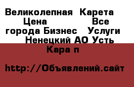 Великолепная  Карета   › Цена ­ 300 000 - Все города Бизнес » Услуги   . Ненецкий АО,Усть-Кара п.